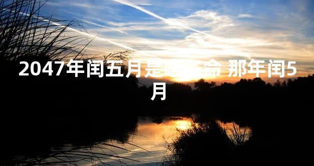 2047年闰五月是啥子命 那年闰5月